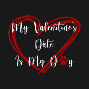 My Valentine's Date Is My Dog T-Shirt