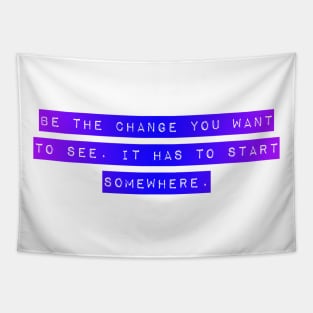 Be the Change you want To See. It Has to Start Somewhere. Tapestry