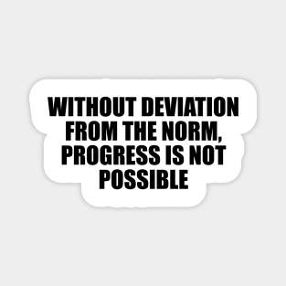 Without deviation from the norm, progress is not possible Magnet