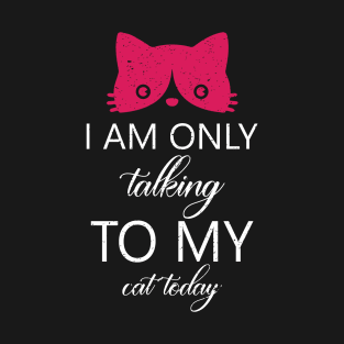 I am only talking to my cat today T-Shirt