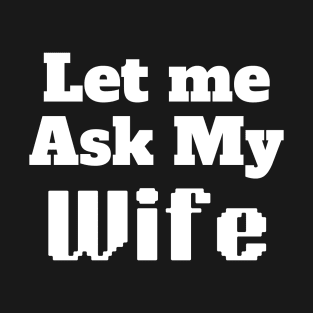 Let me ask my Wife T-Shirt