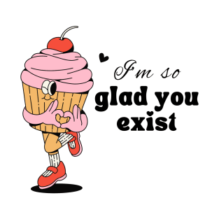 glad you exist T-Shirt