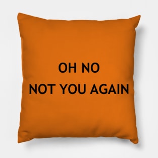 Oh No Not You Again Pillow