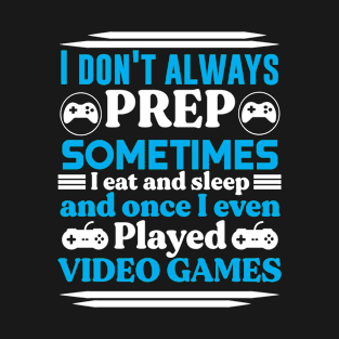 I don't always PREP sometimes I eat and sleep and once I even Played VIDEO GAMES Preppers quote T-Shirt