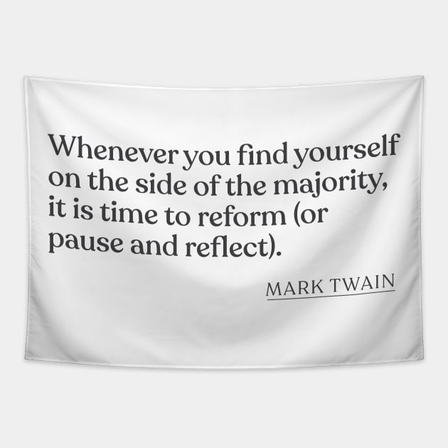 Mark Twain Whenever you find yourself on the side of the majority it is time to reform or pause and reflect