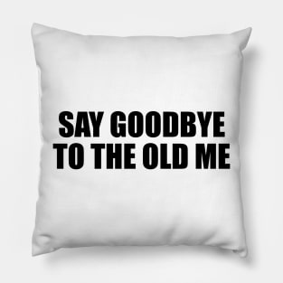 Say goodbye to the old me Pillow