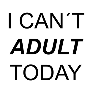 I CAN´T ADULT TODAY T-Shirt