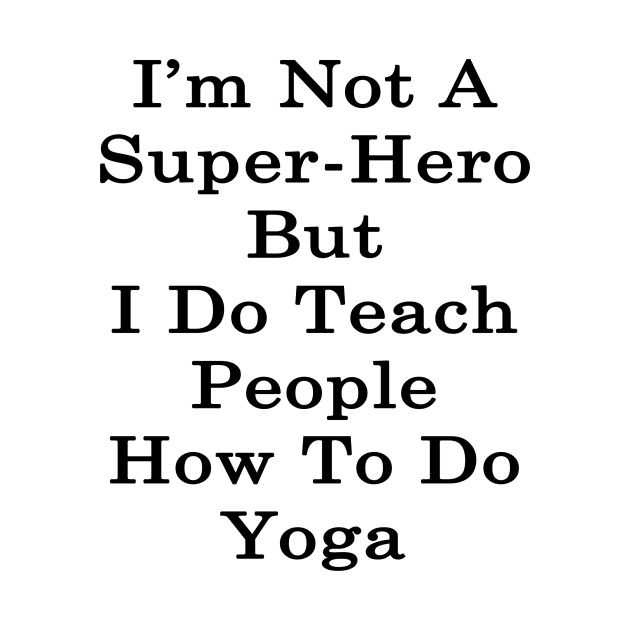 I'm Not A Super Hero But I Do Teach People How To Do Yoga by supernova23