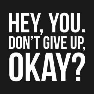 Hey, You. Don’t Give Up, Okay? T-Shirt