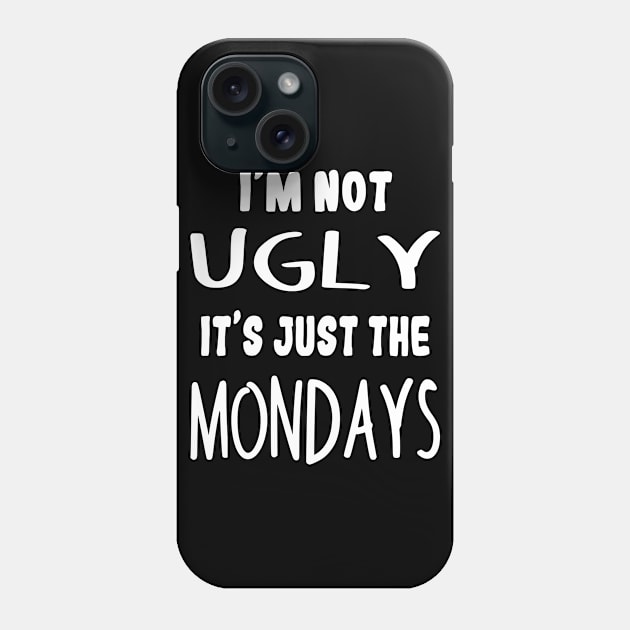 I'm Not Ugly It's Just The Mondays Funny Monday Quotes Phone Case by Ever Heart Collection