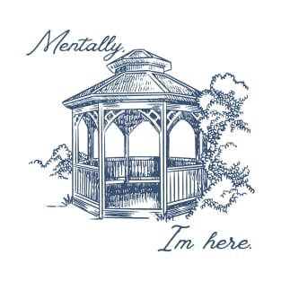 Mentally, I'm here. Gazebo T-Shirt