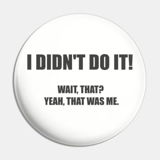 I didn't do it! Wait, that? Yeah, that was me. Pin