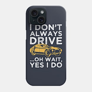 I Don't Always Drive... OH Wait, I Do Phone Case