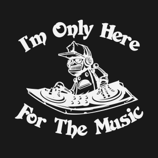 Im Only Here for the Music T-Shirt