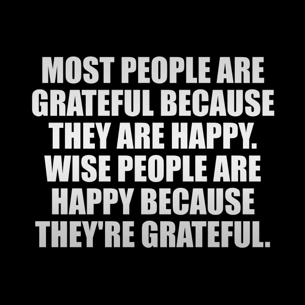 Most people are grateful because they are happy. Wise people are happy because they're grateful by It'sMyTime