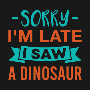 Sorry I'm Late I Saw a Dinosaur Funny T-Shirt