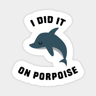 I did it on porpoise Magnet