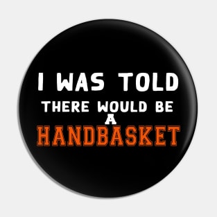 I Was Told There Would Be A Handbasket Pin