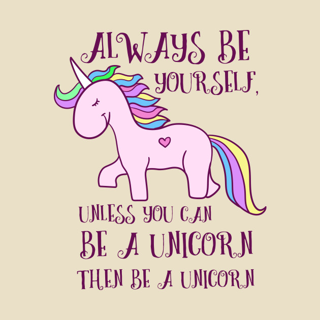 Always be yourself unless you can be a unicorn