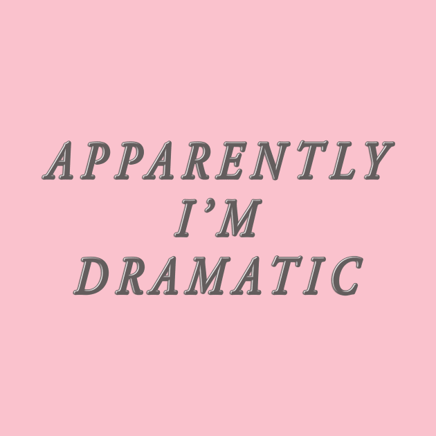 apparently i'm dramatic by SCL1CocoDesigns