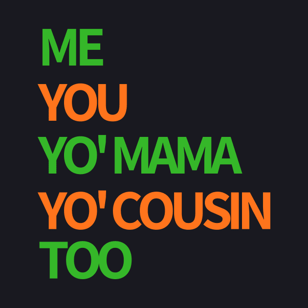 Me, You, Yo' Mama & Yo' Cousin Too (Green and Orange) by BlackMenStuff