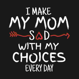 I Make My Mom Sad With My Choices T-Shirt