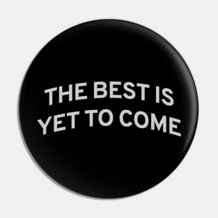 The Best is Yet to Come Pin