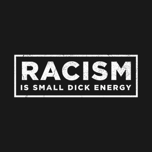 racism is small dick energy T-Shirt