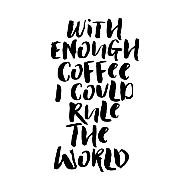 With Enough Coffee I Could Rule the World by MotivatedType