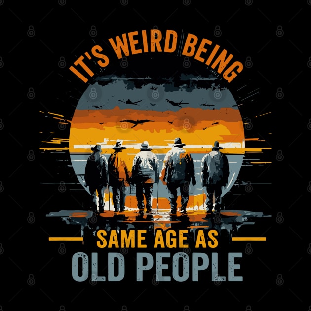 It's Weird Being The Same Age As Old People Funny by rhazi mode plagget