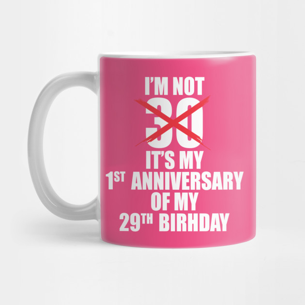 I M Not 30 It S My First Anniversary Of My 29th Birthday Who I M Not 30 It S My First Anniversary Of My 29th Birthday Who