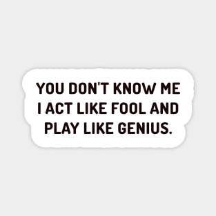 I act fool and play genius Magnet