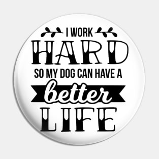 I work hard so my dog can have a better life Pin