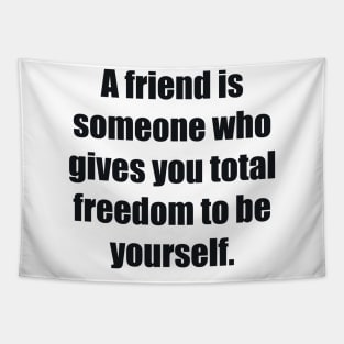 A friend is someone who gives you total freedom to be yourself Tapestry