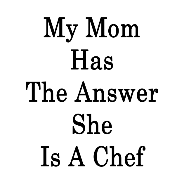 My Mom Has The Answer She Is A Chef by supernova23