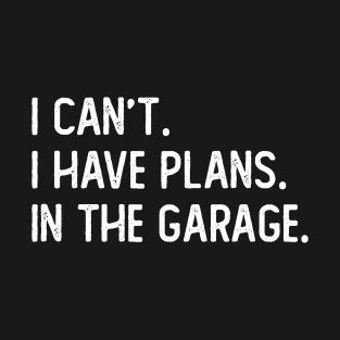 i cant i have plans in the garage T-Shirt