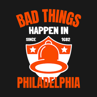 Bad Things Happen In Philadelphia T-Shirt