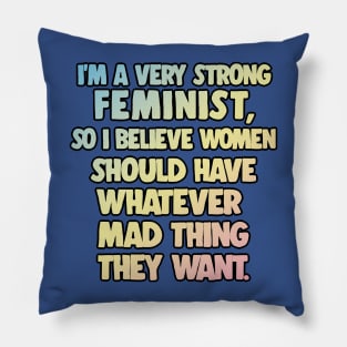 I'm A Very Strong Feminist, So I Believe Women Should Have Whatever Mad Thing They Want - Peep Show Funny Quotes Pillow