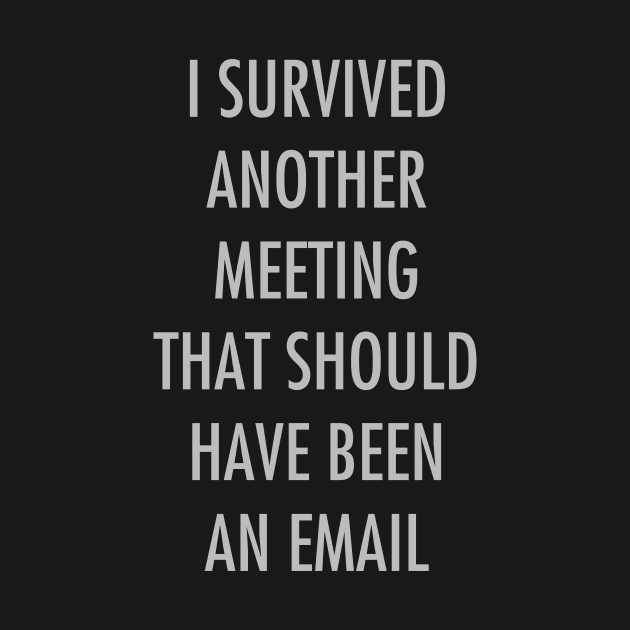 I survived another meeting that should have been an email by YiannisTees