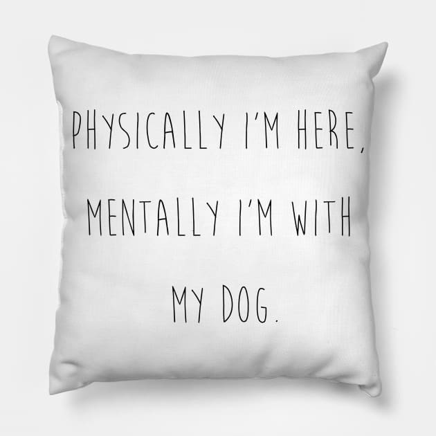 Physically I'm here, mentally I'm with my dog. Pillow by Kobi