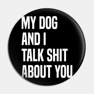 My Dogs and I Talk Shit About You Pin