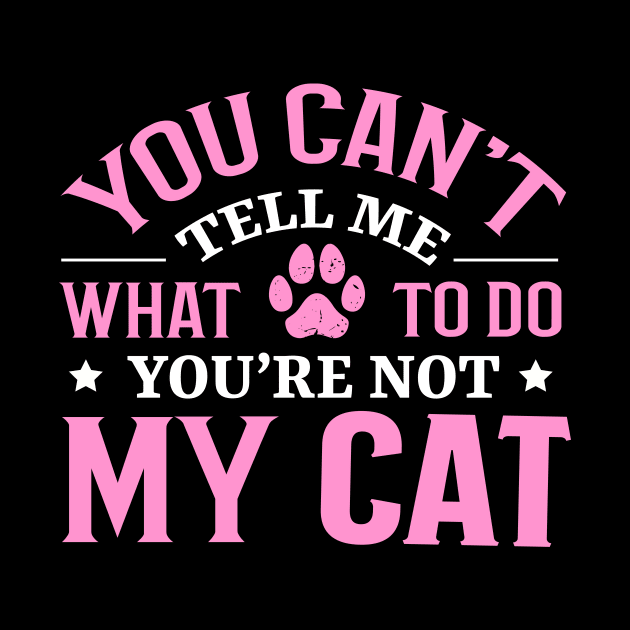 Don't Tell Me What To Do You're Not My Cat by TheDesignDepot