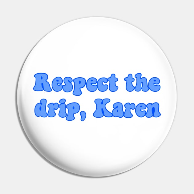 respect the drip karen Pin by cmxcrunch