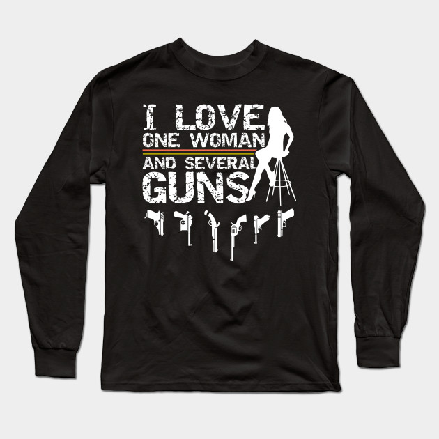 I Love One Women And Several Guns Lovers Dad Boyfriend Cool Gift Ideas Gun Lovers Long Sleeve T Shirt Teepublic