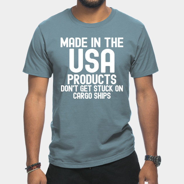 Discover Made In The USA Products Don't Get Stuck On Cargo Ships - Made In The Usa - T-Shirt