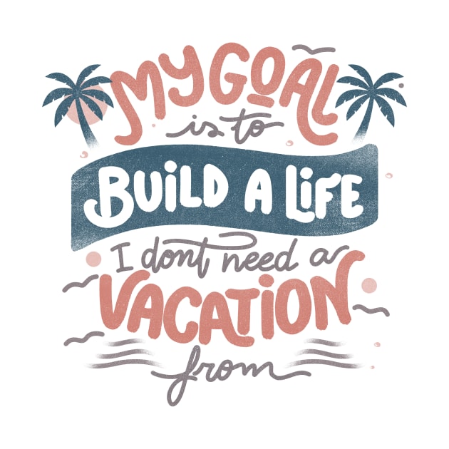 My Goal Is To Build A Life I Don't Need A Vacation From by Tobe Fonseca by Tobe_Fonseca