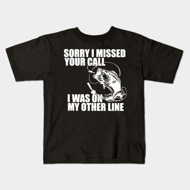 Fishing Sorry I Missed Your Call I Was On My Other Line Sorry I