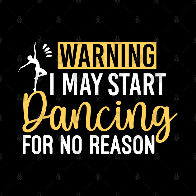 Warning I May Start Dancing For No Reason - Humorous Dancing Quote by Justbeperfect