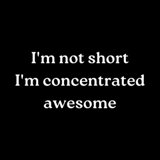 i'm not short, i'm concentrated awesome by retroprints