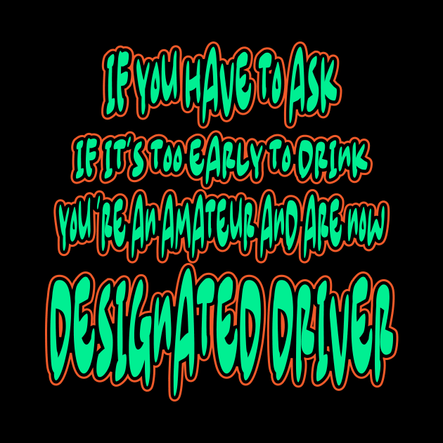 If You Have To Ask If It's Too Early To Drink You 'Re An Amateur And Are Now Designated Driver by Officail STORE